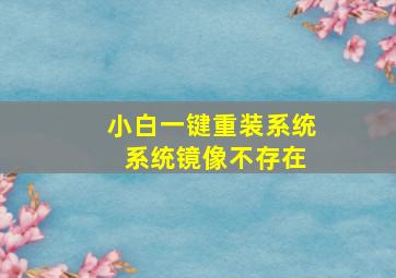 小白一键重装系统 系统镜像不存在